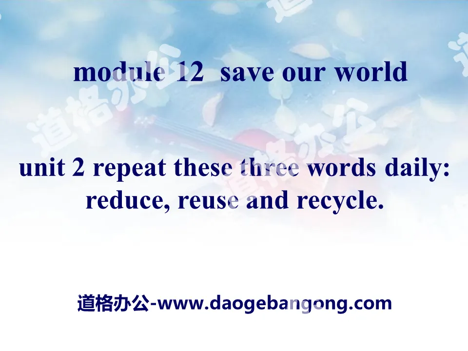 "Repeat these three words daily:reduce, reuse and recycle" Save our world PPT courseware