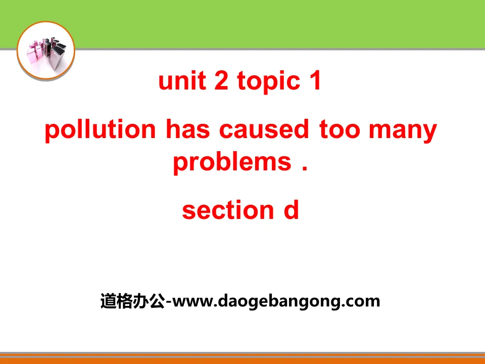  《Pollution has caused too many problems》SectionD PPT